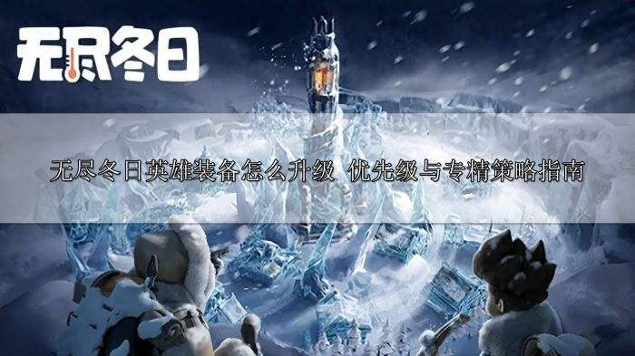 无尽冬日英雄装备怎么升级 优先级与专精策略指南