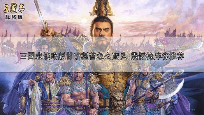 三国志战略版甘宁程普怎么配队 震慑枪阵容推荐