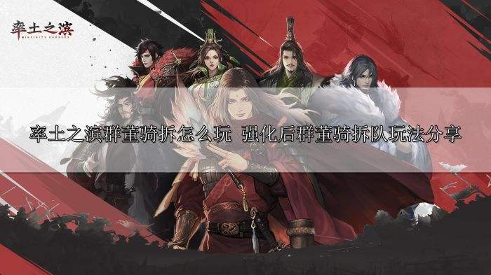 率土之滨群董骑拆怎么玩 强化后群董骑拆队玩法分享