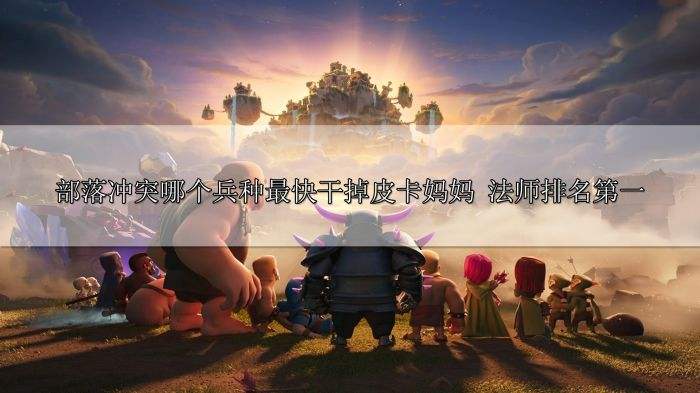 部落冲突哪个兵种最快干掉皮卡妈妈 法师排名第一