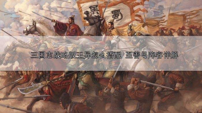 三国志战略版王异怎么搭配 至善弓阵容详解