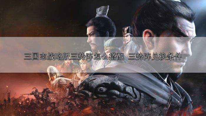 三国志战略版三势阵怎么搭配 三势阵兑换条件