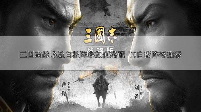 三国志战略版白板阵容如何搭配 T0白板阵容推荐
