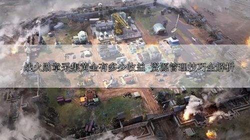战火勋章采集黄金有多少收益 资源管理技巧全解析