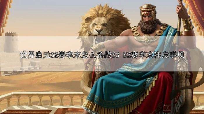 世界启元S2赛季末怎么备战S3 S2赛季末注意事项