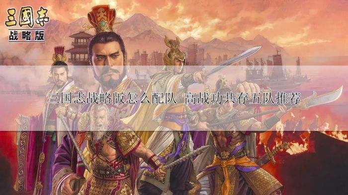 三国志战略版怎么配队 高战功共存五队推荐