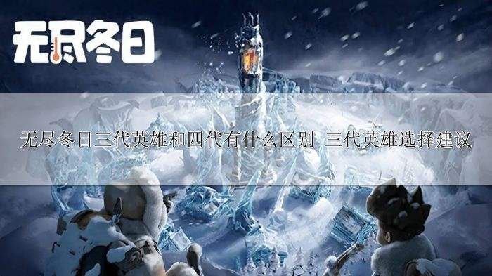无尽冬日三代英雄和四代有什么区别 三代英雄选择建议