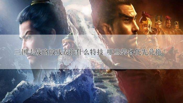 三国志战略版残卷换什么特技 哪些装备优先兑换