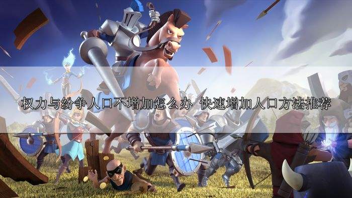 权力与纷争人口不增加怎么办 快速增加人口方法推荐