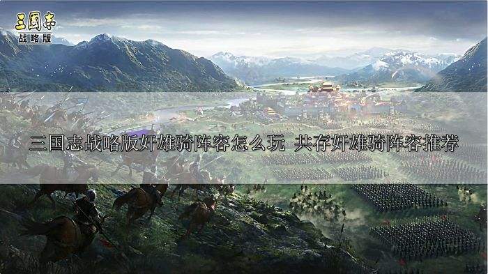 三国志战略版奸雄骑阵容怎么玩 共存奸雄骑阵容推荐