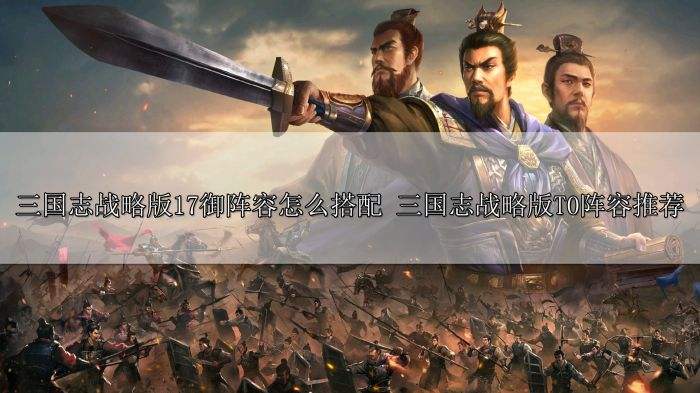 三国志战略版17御阵容怎么搭配 三国志战略版T0阵容推荐