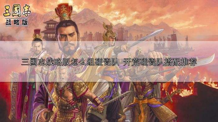三国志战略版怎么组碰瓷队 开荒碰瓷队搭配推荐