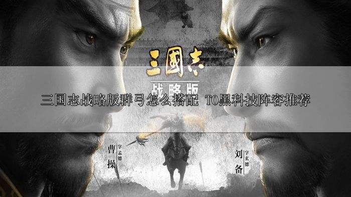 三国志战略版群弓怎么搭配 T0黑科技阵容推荐