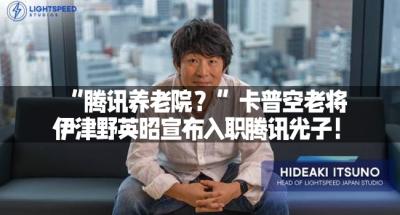 “腾讯养老院？”卡普空老将伊津野英昭宣布入职腾讯光子！