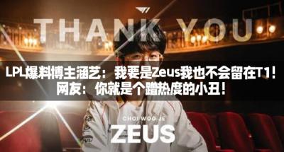 LPL爆料博主涵艺：我要是Zeus我也不会留在T1！网友：你就是个蹭热度的小丑！