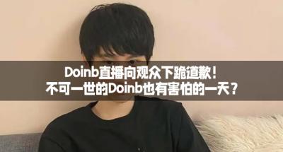 Doinb直播向观众下跪道歉！不可一世的Doinb也有害怕的一天？