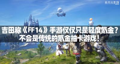 吉田称《FF14》手游仅仅只是轻度氪金？不会是传统的氪金抽卡游戏！