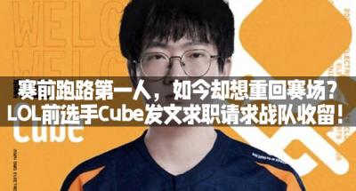 赛前跑路第一人，如今却想重回赛场？LOL前选手Cube发文求职请求战队收留！