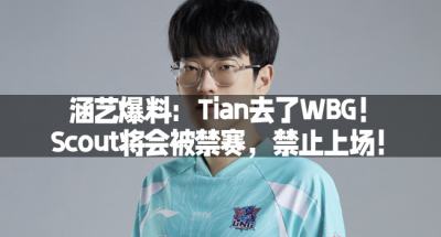 涵艺爆料：Tian去了WBG！Scout将会被禁赛，禁止上场！