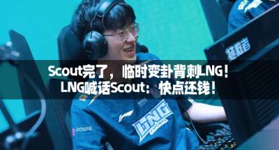 Scout完了，临时变卦背刺LNG！LNG喊话Scout：快点还钱