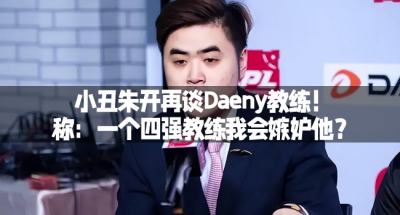 小丑朱开再谈Daeny教练！称：一个四强教练我会嫉妒他？