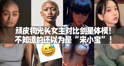 顽皮狗光头女主对比剑星体模：不知道的还以为是“宋小宝”！