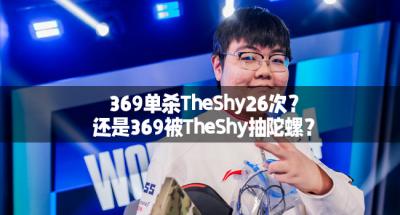 369单杀TheShy26次？还是369被TheShy抽陀螺？