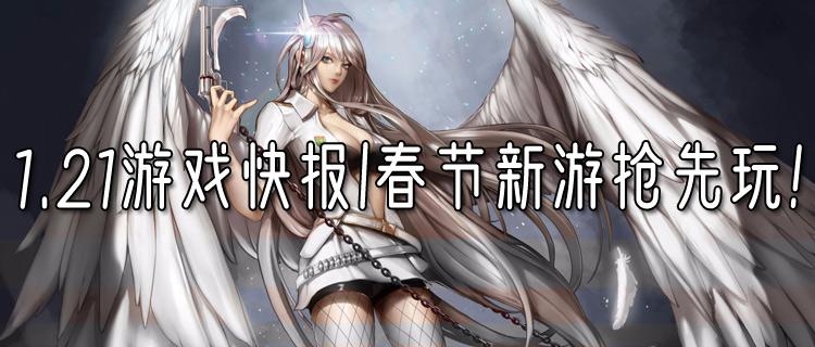 <b>1.21游戏快报|春节新游抢先玩！免费领取春节大礼包！</b>