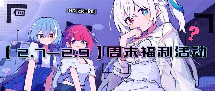 【2.7-2.9】周末福利活动：元宵节限时活动预热开启，真实福利免费送！