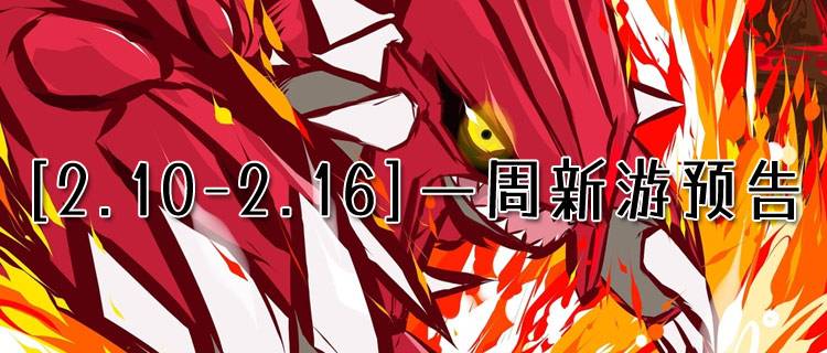 [2.10-2.16]一周新游预告：元宵限时福利大放送，玩游戏就送大红包！