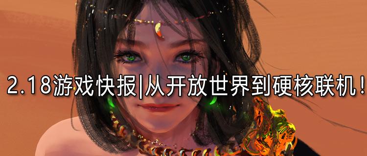 <b>2.18游戏快报|本周最值得体验的体验的五大游戏！从开放世界到硬核联机！</b>