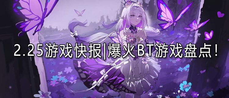 <b>2.25游戏快报|爆火BT游戏盘点，这几款游戏你一定要试试！</b>