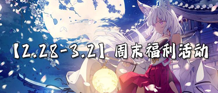 【2.28-3.2】周末福利活动：月初狂欢福利来袭~多重好礼免费送！