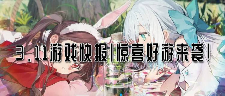 <b>3.11游戏快报|惊喜好游来袭！玩游戏大奖抽不停！</b>