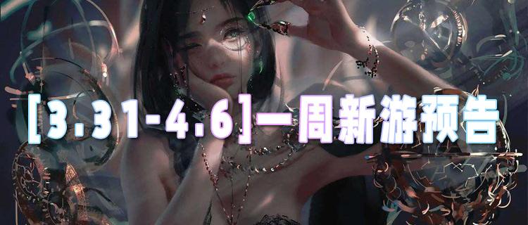 [3.31-4.6]一周新游預告：解鎖四月游戲狂歡，這幾款必玩新作別錯過！
