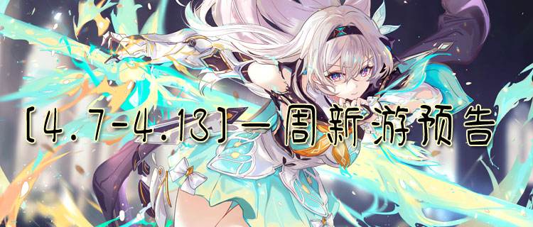 [4.7-4.13]一周新游預(yù)告：熱門(mén)新游前瞻！硬核/休閑/末日題材一網(wǎng)打盡！