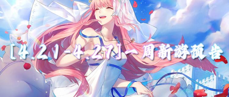 [4.21-4.27]一周新游预告：本周新游早知道，多款佳作蓄势待发！