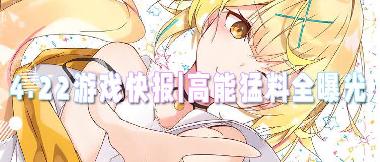 <b>4.22游戏快报|超燃游戏资讯+神秘福利礼包，速戳！</b>
