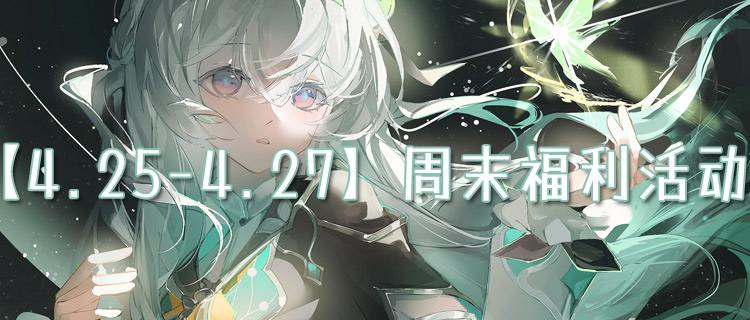 【4.25-4.27】周末福利活動(dòng)：福利玩法限時(shí)開(kāi)放，速刷驚喜獎(jiǎng)勵(lì)！
