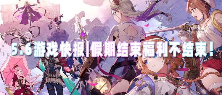 <b>5.6游戲快報|假期結束福利不結束！來專區享專屬好禮！</b>