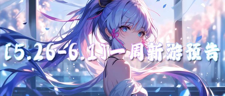 [5.26-6.1]一周新游预告：假日必备好游来袭！玩法丰富福利多多！