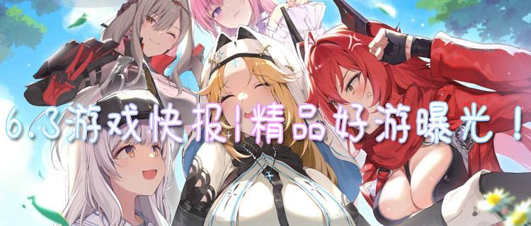 <b>6.3游戏快报|精品好游曝光！高福利爽玩，让玩家直呼 “太下饭”！</b>
