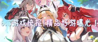 6.3游戏快报|精品好游曝光！高福利爽玩，让玩家