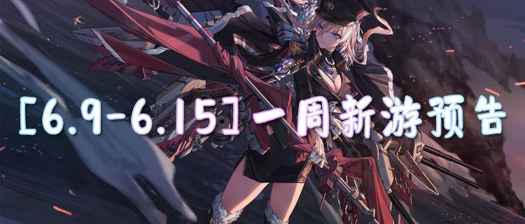 [6.9-6.15]一周新游预告：冒险、竞技，多款佳作来袭，你准备好了吗？