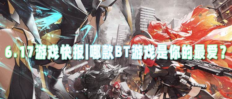 <b>6.17游戏快报|哪款BT游戏是你的最爱？超多福利让你自由挑选！</b>