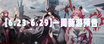 [6.23-6.29]一周新游預告：六月尾巴的游戲盛宴，新游預告搶先看！