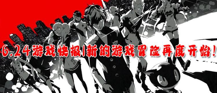 <b>6.24游戏快报|新的游戏冒险再度开始！来专区寻找属于你的冒险故事！</b>