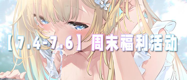 【7.4-7.6】周末福利活動：福利不間斷，快樂不打烊！