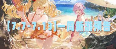 [7.7-7.13]一周新游预告：全新玩法与经典续作，谁将称霸暑期档？