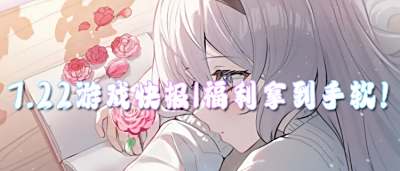 7.22游戲快報|福利拿到手軟！登錄就送SSR，掛機也能囤神裝！